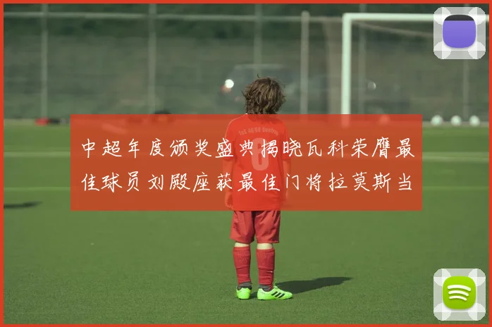 中超年度颁奖盛典揭晓瓦科荣膺最佳球员刘殿座获最佳门将拉莫斯当选最佳教练