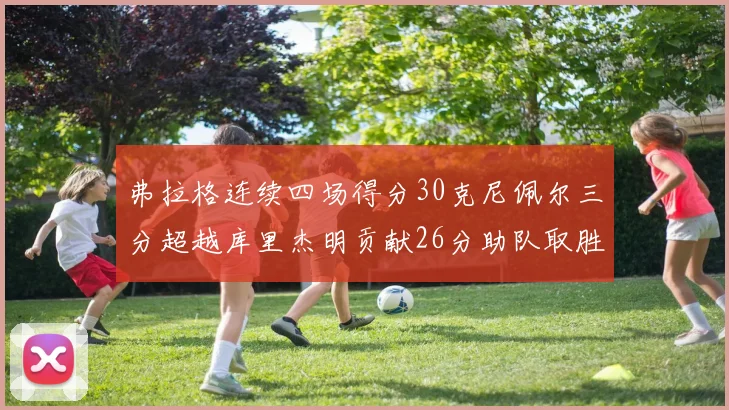 弗拉格连续四场得分30克尼佩尔三分超越库里杰明贡献26分助队取胜