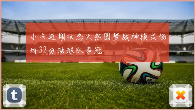 小卡近期状态火热圆梦战神模式场均32分助球队争冠
