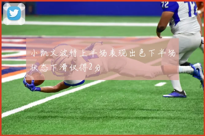 小凯文波特上半场表现出色下半场状态下滑仅得2分