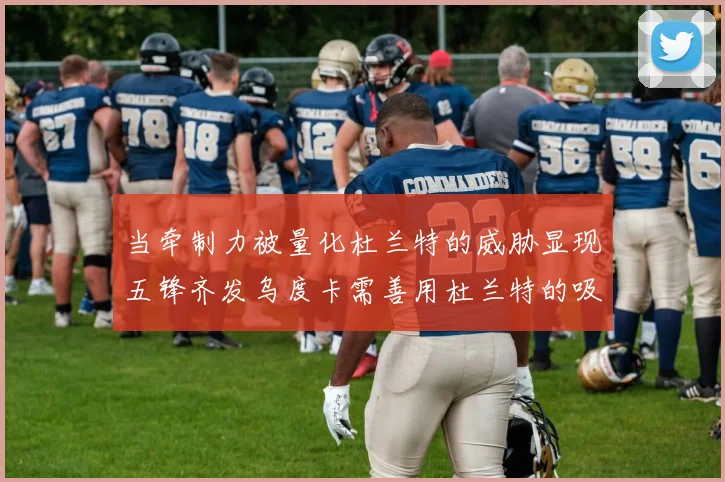 当牵制力被量化杜兰特的威胁显现五锋齐发乌度卡需善用杜兰特的吸引力