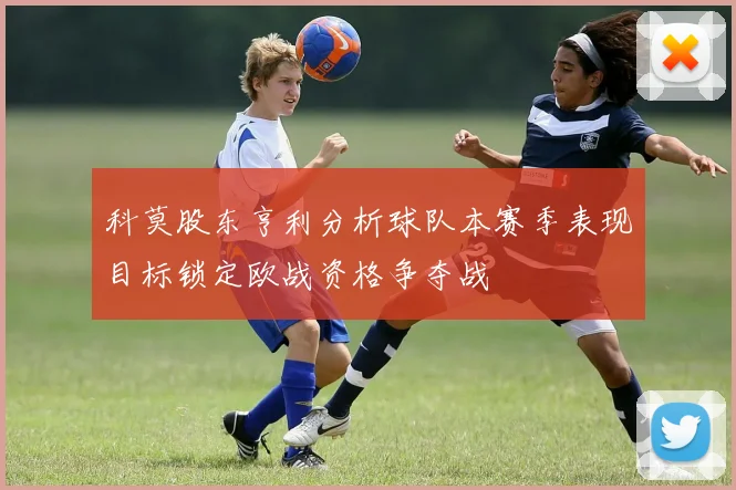 科莫股东亨利分析球队本赛季表现目标锁定欧战资格争夺战