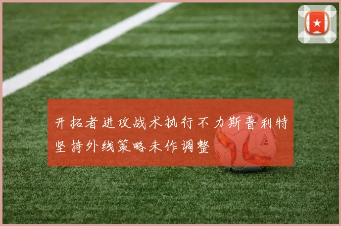 开拓者进攻战术执行不力斯普利特坚持外线策略未作调整