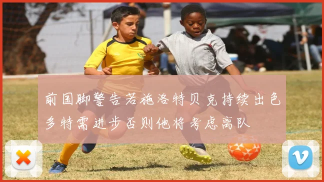 前国脚警告若施洛特贝克持续出色多特需进步否则他将考虑离队