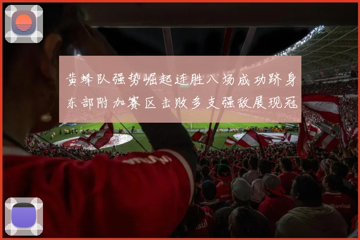 黄蜂队强势崛起连胜八场成功跻身东部附加赛区击败多支强敌展现冠军潜力