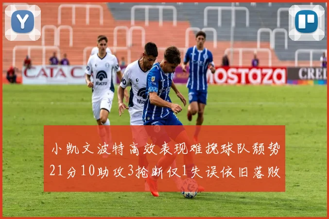 小凯文波特高效表现难挽球队颓势21分10助攻3抢断仅1失误依旧落败