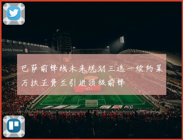 巴萨前锋线未来规划三选一续约莱万扶正费兰引进顶级前锋