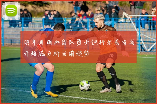 明年库明加留队勇士但科尔或将离开路威分析当前趋势
