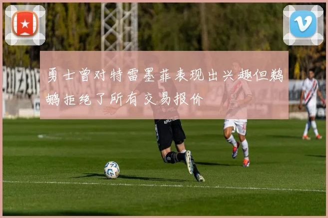 勇士曾对特雷墨菲表现出兴趣但鹈鹕拒绝了所有交易报价