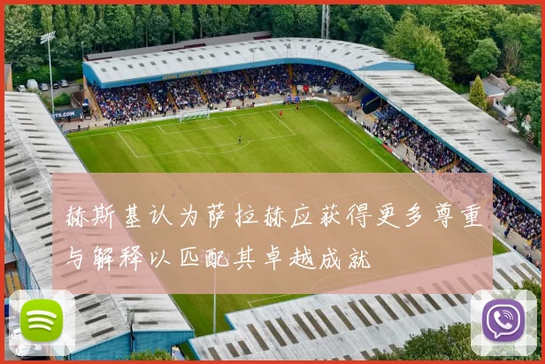 赫斯基认为萨拉赫应获得更多尊重与解释以匹配其卓越成就