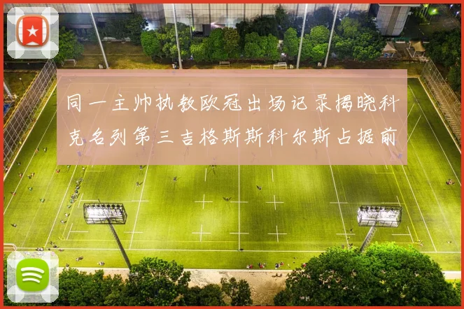 同一主帅执教欧冠出场记录揭晓科克名列第三吉格斯斯科尔斯占据前两位