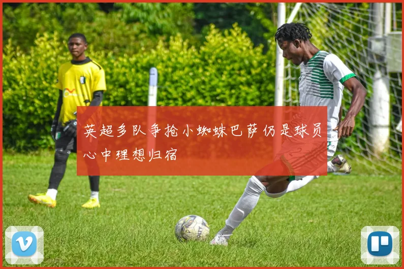 英超多队争抢小蜘蛛巴萨仍是球员心中理想归宿