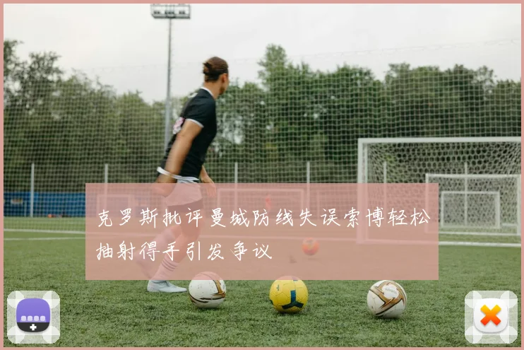 克罗斯批评曼城防线失误索博轻松抽射得手引发争议