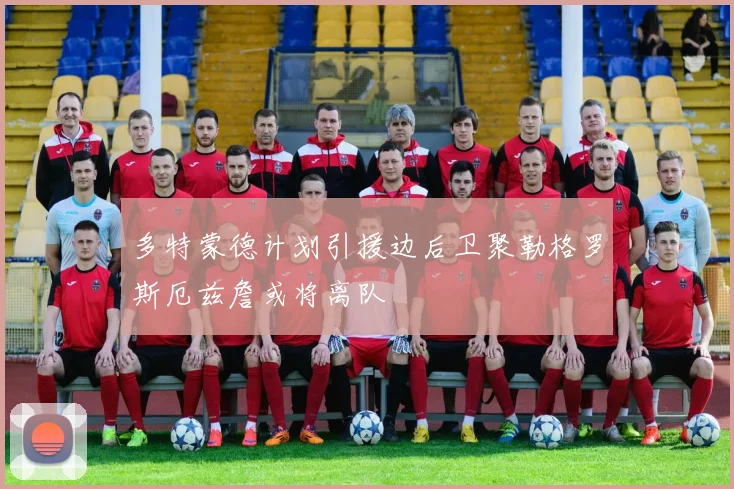多特蒙德计划引援边后卫聚勒格罗斯厄兹詹或将离队