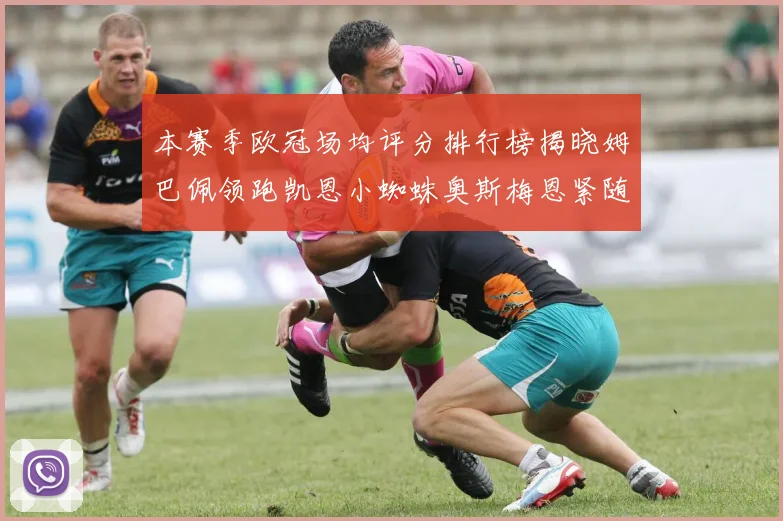 本赛季欧冠场均评分排行榜揭晓姆巴佩领跑凯恩小蜘蛛奥斯梅恩紧随其后