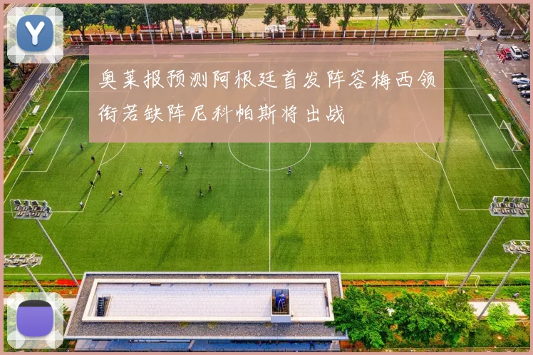 奥莱报预测阿根廷首发阵容梅西领衔若缺阵尼科帕斯将出战