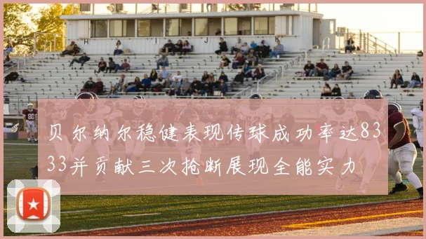 贝尔纳尔稳健表现传球成功率达8333并贡献三次抢断展现全能实力